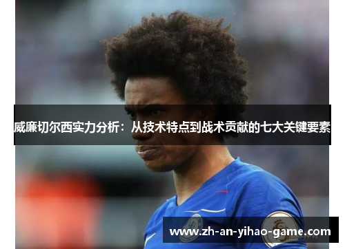 威廉切尔西实力分析：从技术特点到战术贡献的七大关键要素