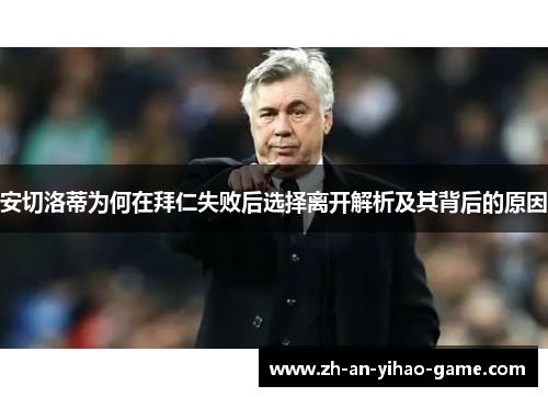安切洛蒂为何在拜仁失败后选择离开解析及其背后的原因 安切洛蒂为何在拜仁失败后选择离开解析及其背后的原因