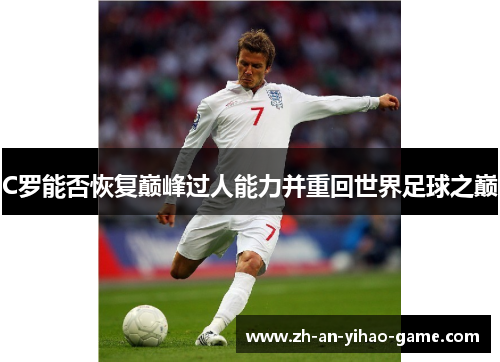 C罗能否恢复巅峰过人能力并重回世界足球之巅 C罗能否恢复巅峰过人能力并重回世界足球之巅