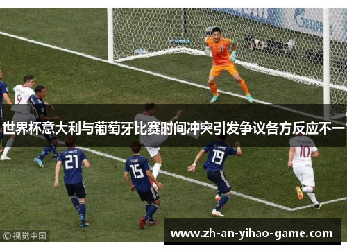 世界杯意大利与葡萄牙比赛时间冲突引发争议各方反应不一