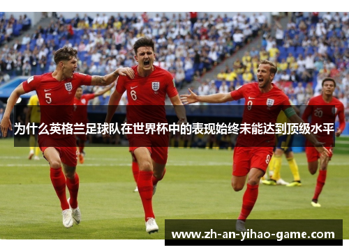 为什么英格兰足球队在世界杯中的表现始终未能达到顶级水平