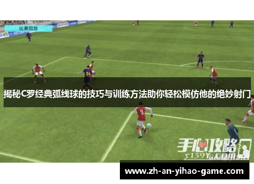 揭秘C罗经典弧线球的技巧与训练方法助你轻松模仿他的绝妙射门