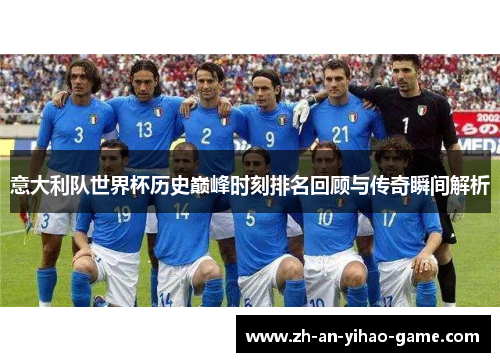 意大利队世界杯历史巅峰时刻排名回顾与传奇瞬间解析