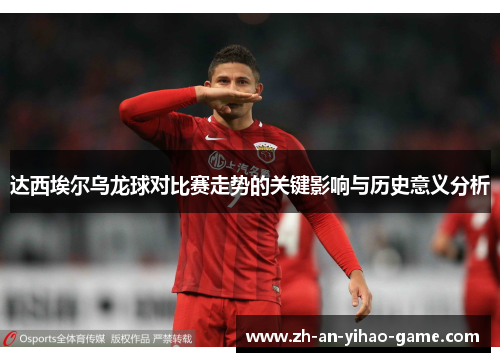 达西埃尔乌龙球对比赛走势的关键影响与历史意义分析