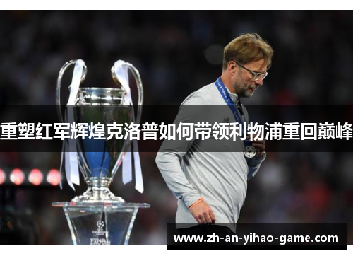重塑红军辉煌克洛普如何带领利物浦重回巅峰 重塑红军辉煌克洛普如何带领利物浦重回巅峰