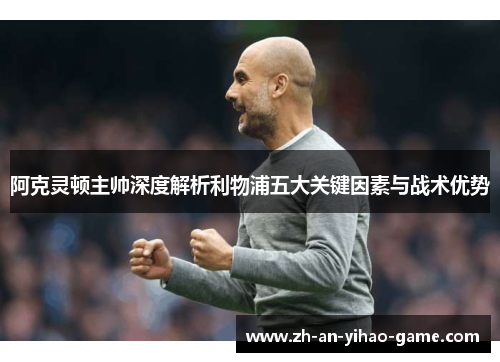 阿克灵顿主帅深度解析利物浦五大关键因素与战术优势