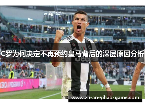 C罗为何决定不再预约皇马背后的深层原因分析