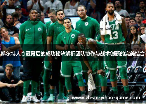 凯尔特人夺冠背后的成功秘诀解析团队协作与战术创新的完美结合 凯尔特人夺冠背后的成功秘诀解析团队协作与战术创新的完美结合