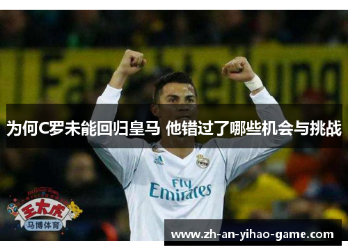 为何C罗未能回归皇马 他错过了哪些机会与挑战