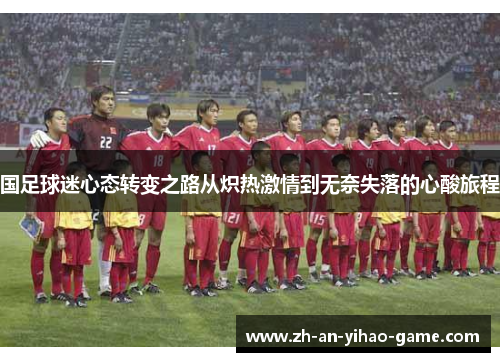 国足球迷心态转变之路从炽热激情到无奈失落的心酸旅程 国足球迷心态转变之路从炽热激情到无奈失落的心酸旅程