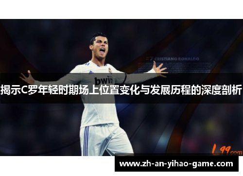 揭示C罗年轻时期场上位置变化与发展历程的深度剖析