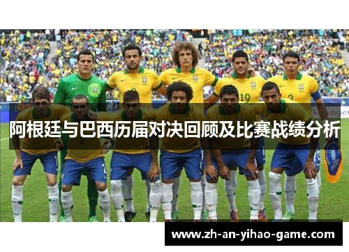 阿根廷与巴西历届对决回顾及比赛战绩分析 阿根廷与巴西历届对决回顾及比赛战绩分析