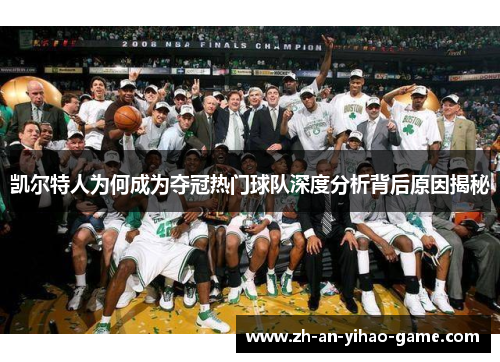 凯尔特人为何成为夺冠热门球队深度分析背后原因揭秘 凯尔特人为何成为夺冠热门球队深度分析背后原因揭秘