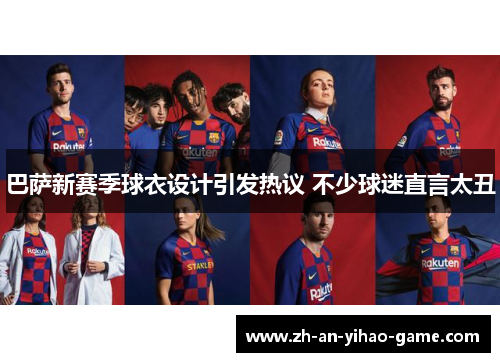 巴萨新赛季球衣设计引发热议 不少球迷直言太丑 巴萨新赛季球衣设计引发热议 不少球迷直言太丑