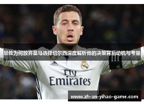 恩佐为何放弃皇马选择切尔西深度解析他的决策背后动机与考量 恩佐为何放弃皇马选择切尔西深度解析他的决策背后动机与考量