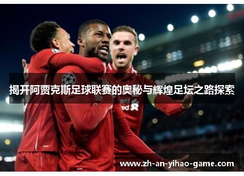 揭开阿贾克斯足球联赛的奥秘与辉煌足坛之路探索 揭开阿贾克斯足球联赛的奥秘与辉煌足坛之路探索