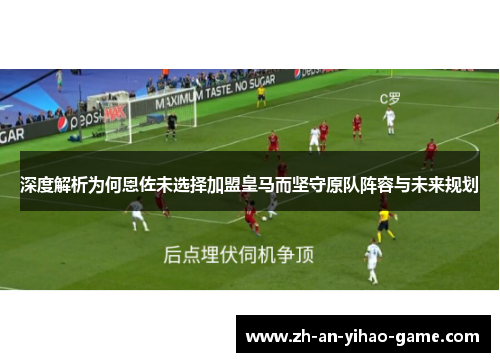 深度解析为何恩佐未选择加盟皇马而坚守原队阵容与未来规划 深度解析为何恩佐未选择加盟皇马而坚守原队阵容与未来规划