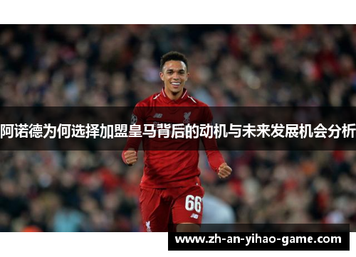 阿诺德为何选择加盟皇马背后的动机与未来发展机会分析 阿诺德为何选择加盟皇马背后的动机与未来发展机会分析
