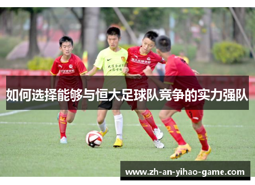 如何选择能够与恒大足球队竞争的实力强队