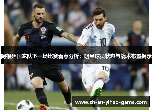 阿根廷国家队下一场比赛看点分析:明星球员状态与战术布置揭示 阿根廷国家队下一场比赛看点分析:明星球员状态与战术布置揭示