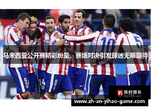 马来西亚公开赛精彩纷呈，赛场对决引发球迷无限期待