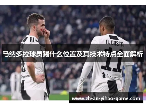 马纳多拉球员踢什么位置及其技术特点全面解析 马纳多拉球员踢什么位置及其技术特点全面解析