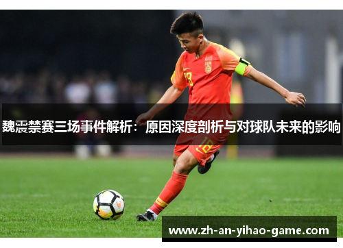 魏震禁赛三场事件解析:原因深度剖析与对球队未来的影响 魏震禁赛三场事件解析:原因深度剖析与对球队未来的影响