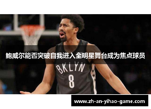 鲍威尔能否突破自我进入全明星舞台成为焦点球员 鲍威尔能否突破自我进入全明星舞台成为焦点球员