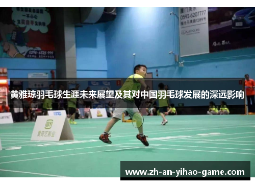 黄雅琼羽毛球生涯未来展望及其对中国羽毛球发展的深远影响