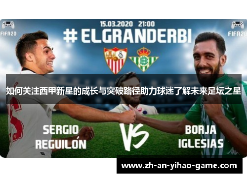 如何关注西甲新星的成长与突破路径助力球迷了解未来足坛之星