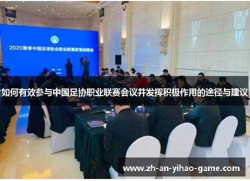 如何有效参与中国足协职业联赛会议并发挥积极作用的途径与建议 如何有效参与中国足协职业联赛会议并发挥积极作用的途径与建议