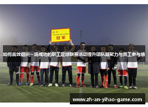 如何高效组织一场成功的职工足球联赛活动提升团队凝聚力与员工参与感 如何高效组织一场成功的职工足球联赛活动提升团队凝聚力与员工参与感