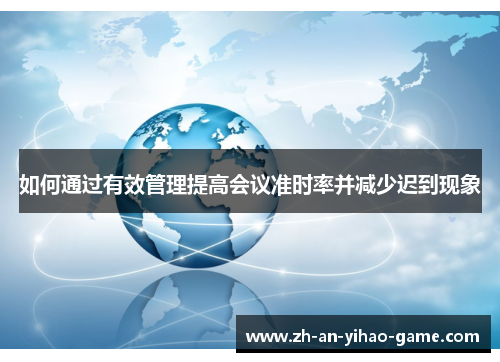 如何通过有效管理提高会议准时率并减少迟到现象 如何通过有效管理提高会议准时率并减少迟到现象