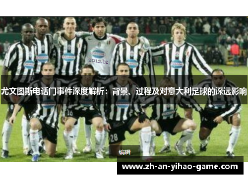 尤文图斯电话门事件深度解析:背景、过程及对意大利足球的深远影响 尤文图斯电话门事件深度解析:背景、过程及对意大利足球的深远影响