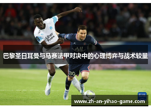 巴黎圣日耳曼与马赛法甲对决中的心理博弈与战术较量