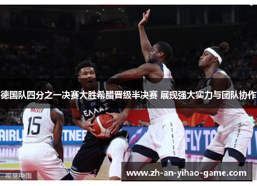 德国队四分之一决赛大胜希腊晋级半决赛 展现强大实力与团队协作