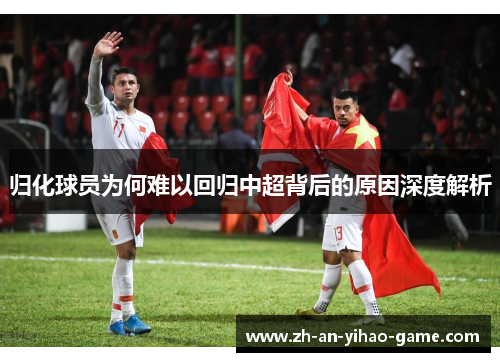 归化球员为何难以回归中超背后的原因深度解析