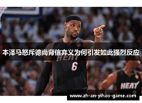 本泽马怒斥德尚背信弃义为何引发如此强烈反应 本泽马怒斥德尚背信弃义为何引发如此强烈反应