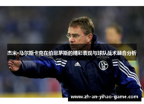 杰米·马尔斯卡克在伯恩茅斯的精彩表现与球队战术融合分析 杰米·马尔斯卡克在伯恩茅斯的精彩表现与球队战术融合分析