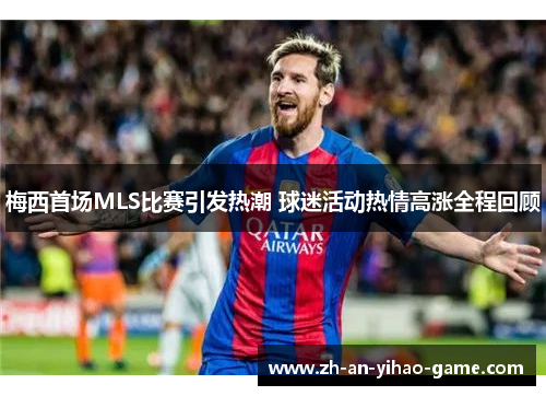 梅西首场MLS比赛引发热潮 球迷活动热情高涨全程回顾 梅西首场MLS比赛引发热潮 球迷活动热情高涨全程回顾