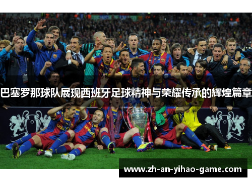 巴塞罗那球队展现西班牙足球精神与荣耀传承的辉煌篇章 巴塞罗那球队展现西班牙足球精神与荣耀传承的辉煌篇章