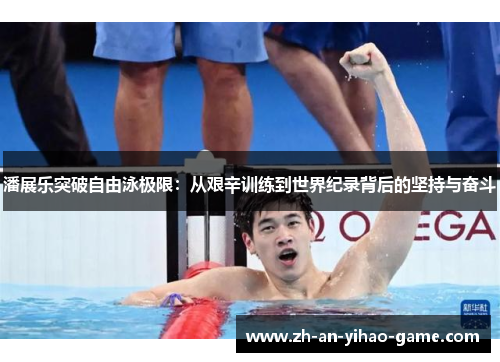 潘展乐突破自由泳极限:从艰辛训练到世界纪录背后的坚持与奋斗 潘展乐突破自由泳极限:从艰辛训练到世界纪录背后的坚持与奋斗
