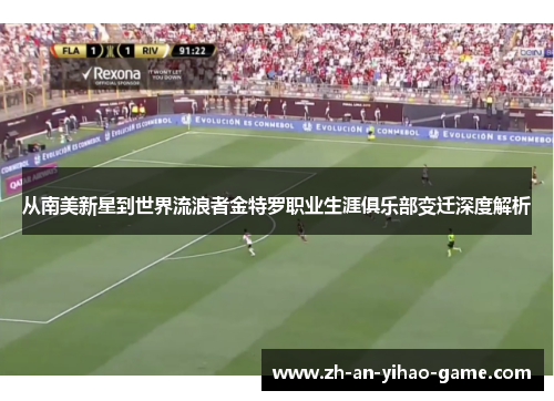 从南美新星到世界流浪者金特罗职业生涯俱乐部变迁深度解析 从南美新星到世界流浪者金特罗职业生涯俱乐部变迁深度解析