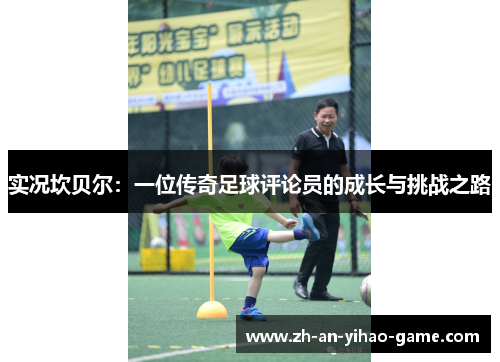 实况坎贝尔:一位传奇足球评论员的成长与挑战之路 实况坎贝尔:一位传奇足球评论员的成长与挑战之路