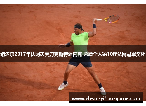 纳达尔2017年法网决赛力克斯特潘内克 荣膺个人第10座法网冠军奖杯