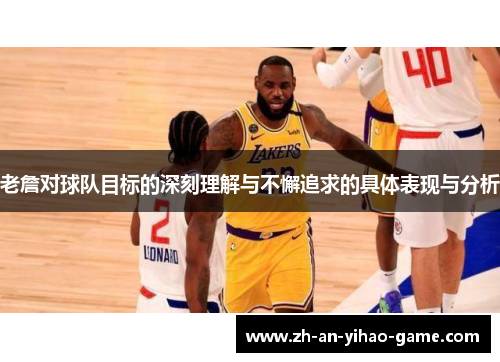 老詹对球队目标的深刻理解与不懈追求的具体表现与分析