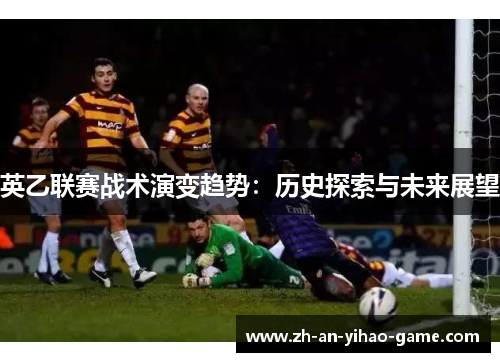 英乙联赛战术演变趋势:历史探索与未来展望 英乙联赛战术演变趋势:历史探索与未来展望