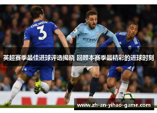 英超赛季最佳进球评选揭晓 回顾本赛季最精彩的进球时刻