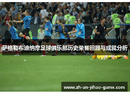 萨格勒布迪纳摩足球俱乐部历史荣誉回顾与成就分析 萨格勒布迪纳摩足球俱乐部历史荣誉回顾与成就分析