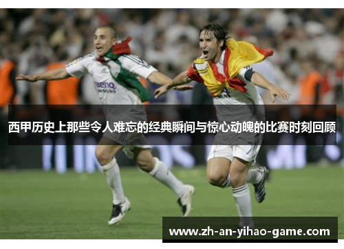西甲历史上那些令人难忘的经典瞬间与惊心动魄的比赛时刻回顾 西甲历史上那些令人难忘的经典瞬间与惊心动魄的比赛时刻回顾
